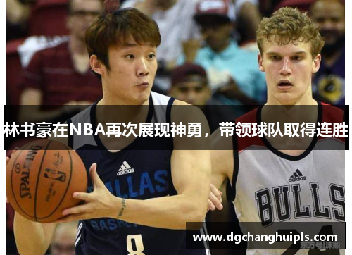 林书豪在NBA再次展现神勇，带领球队取得连胜